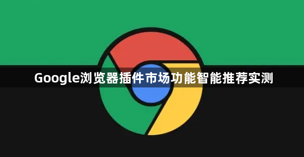 Google浏览器插件市场功能智能推荐实测1