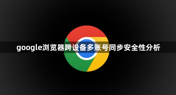 google浏览器跨设备多账号同步安全性分析1