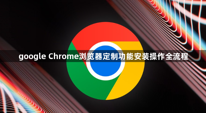 google Chrome浏览器定制功能安装操作全流程1