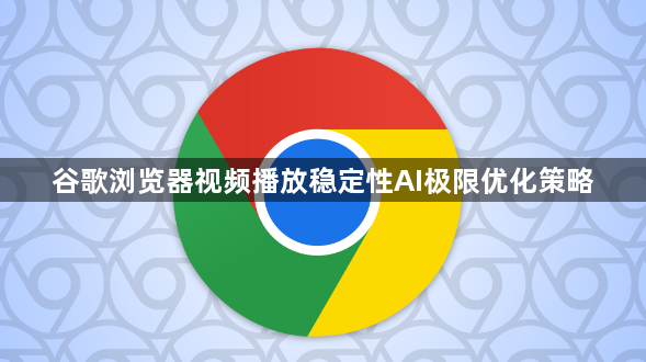 谷歌浏览器视频播放稳定性AI极限优化策略1