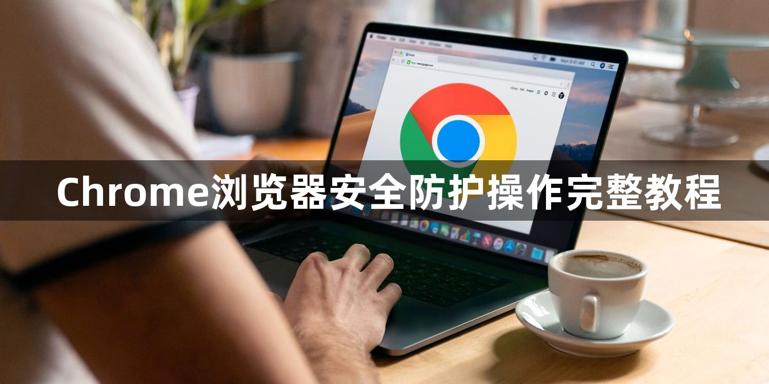 Chrome浏览器安全防护操作完整教程1