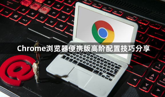 Chrome浏览器便携版高阶配置技巧分享1