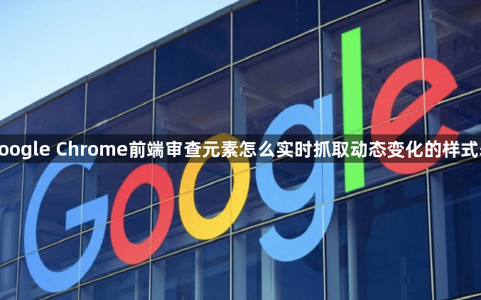 google Chrome前端审查元素怎么实时抓取动态变化的样式表1