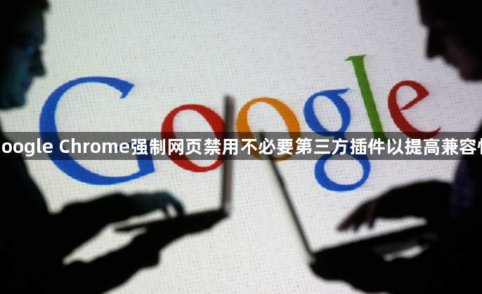 google Chrome强制网页禁用不必要第三方插件以提高兼容性1