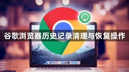 谷歌浏览器历史记录清理与恢复操作1