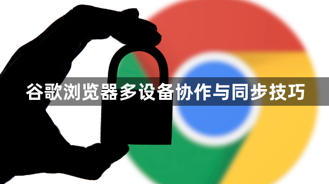 谷歌浏览器多设备协作与同步技巧1