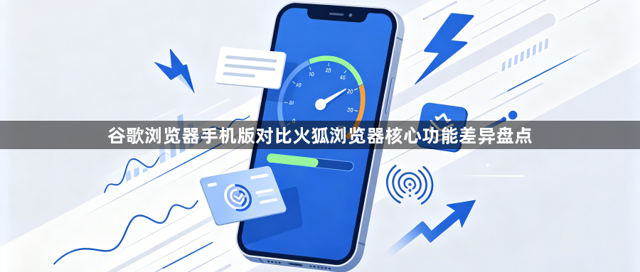 谷歌浏览器手机版对比火狐浏览器核心功能差异盘点1