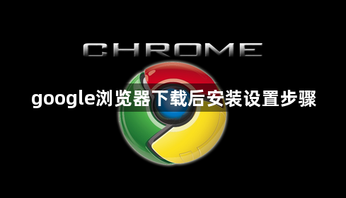 google浏览器下载后安装设置步骤1