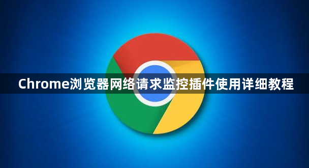 Chrome浏览器网络请求监控插件使用详细教程1