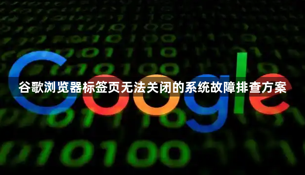 谷歌浏览器标签页无法关闭的系统故障排查方案1