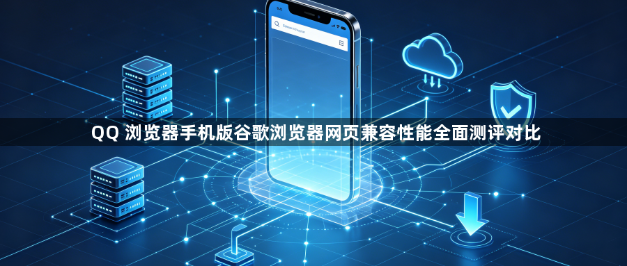 QQ 浏览器手机版谷歌浏览器网页兼容性能全面测评对比1
