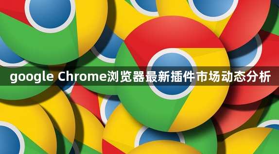 google Chrome浏览器最新插件市场动态分析1