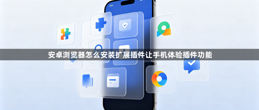 安卓浏览器怎么安装扩展插件让手机体验插件功能1