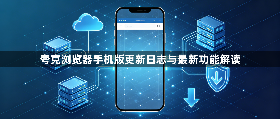 夸克浏览器手机版更新日志与最新功能解读1
