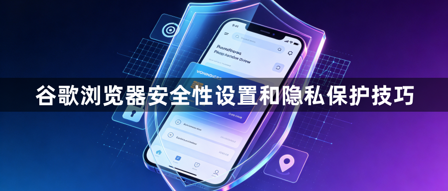 谷歌浏览器安全性设置和隐私保护技巧1