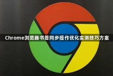 Chrome浏览器书签同步操作优化实测技巧方案1