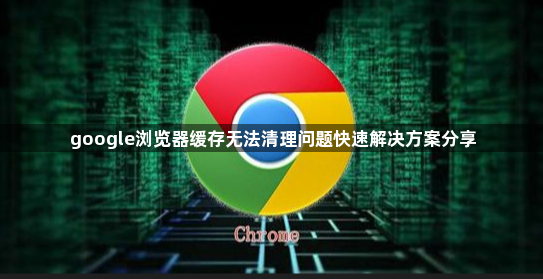 google浏览器缓存无法清理问题快速解决方案分享1