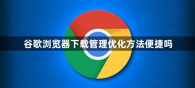 谷歌浏览器下载管理优化方法便捷吗1