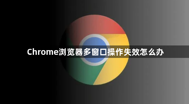 Chrome浏览器多窗口操作失效怎么办1