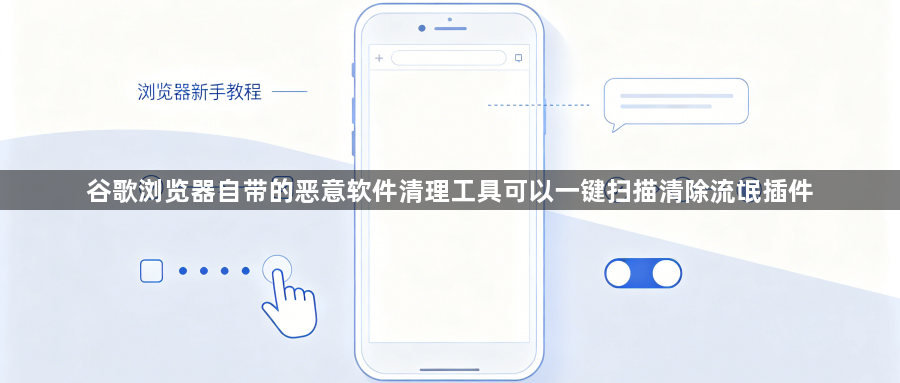 谷歌浏览器自带的恶意软件清理工具可以一键扫描清除流氓插件1