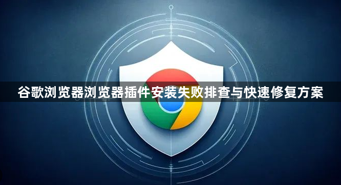 谷歌浏览器浏览器插件安装失败排查与快速修复方案1