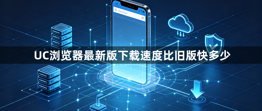 UC浏览器最新版下载速度比旧版快多少1