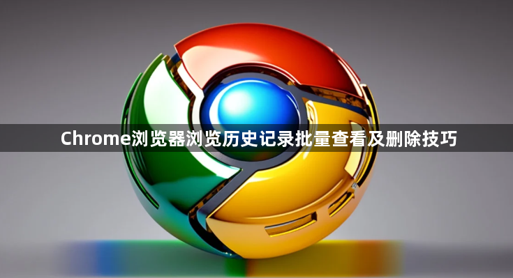 Chrome浏览器浏览历史记录批量查看及删除技巧1