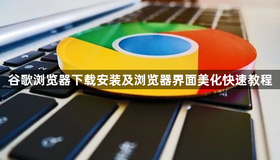 谷歌浏览器下载安装及浏览器界面美化快速教程1