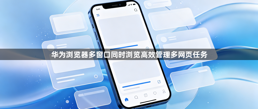 华为浏览器多窗口同时浏览高效管理多网页任务1