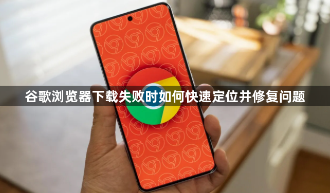 谷歌浏览器下载失败时如何快速定位并修复问题1