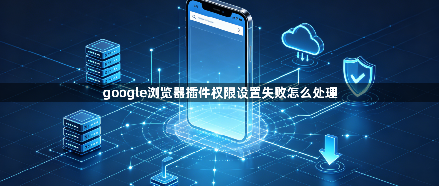 google浏览器插件权限设置失败怎么处理1