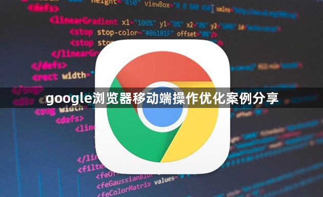 google浏览器移动端操作优化案例分享1
