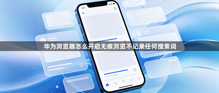 华为浏览器怎么开启无痕浏览不记录任何搜索词1