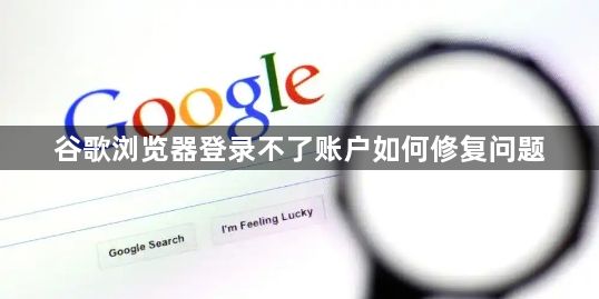 谷歌浏览器登录不了账户如何修复问题1