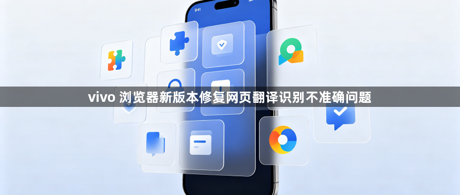 vivo 浏览器新版本修复网页翻译识别不准确问题1