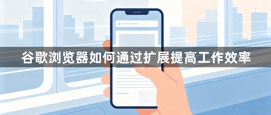 谷歌浏览器如何通过扩展提高工作效率1