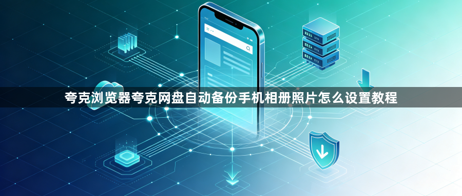 夸克浏览器夸克网盘自动备份手机相册照片怎么设置教程1