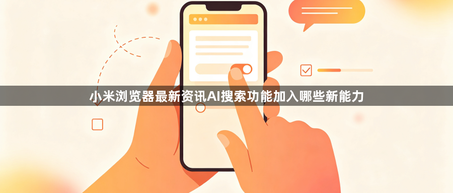 小米浏览器最新资讯AI搜索功能加入哪些新能力1