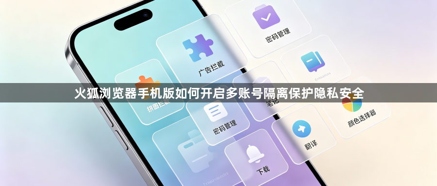 火狐浏览器手机版如何开启多账号隔离保护隐私安全1