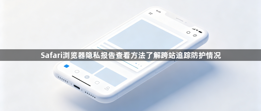 Safari浏览器隐私报告查看方法了解跨站追踪防护情况1