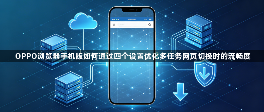 OPPO浏览器手机版如何通过四个设置优化多任务网页切换时的流畅度1