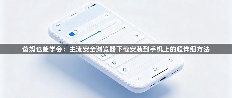 爸妈也能学会:主流安全浏览器下载安装到手机上的超详细方法1