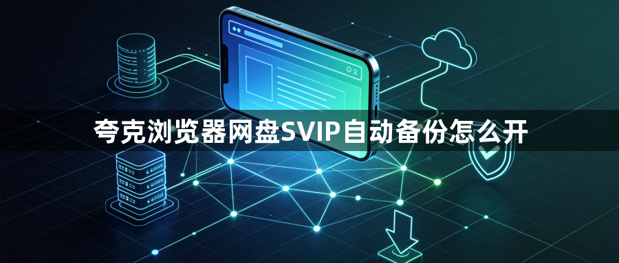 夸克浏览器网盘SVIP自动备份怎么开1