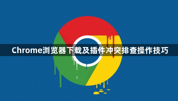 Chrome浏览器下载及插件冲突排查操作技巧1