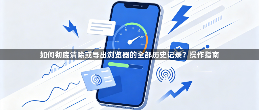 如何彻底清除或导出浏览器的全部历史记录？操作指南1