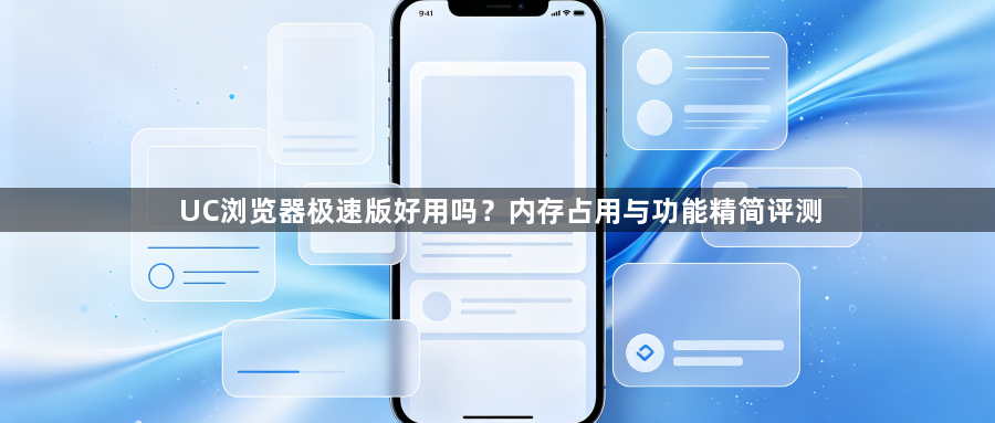 UC浏览器极速版好用吗？内存占用与功能精简评测1
