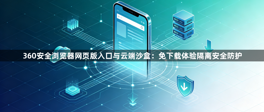 360安全浏览器网页版入口与云端沙盒：免下载体验隔离安全防护1
