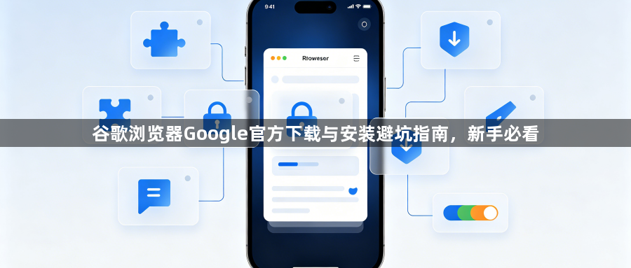 谷歌浏览器Google官方下载与安装避坑指南,新手必看1