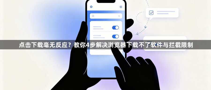 点击下载毫无反应？教你4步解决浏览器下载不了软件与拦截限制1