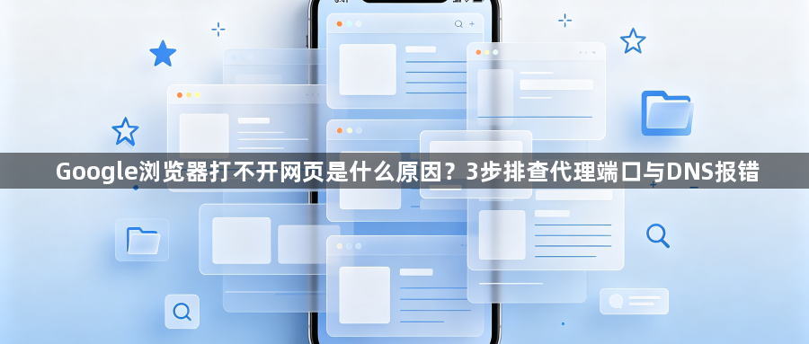 Google浏览器打不开网页是什么原因？3步排查代理端口与DNS报错1